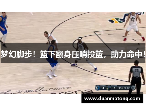 梦幻脚步！篮下翻身压哨投篮，助力命中！